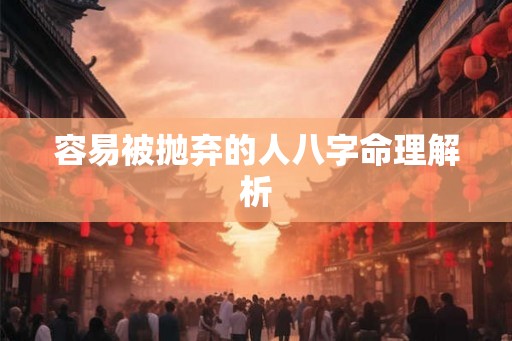 容易被抛弃的人八字命理解析