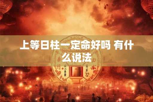上等日柱一定命好吗 有什么说法