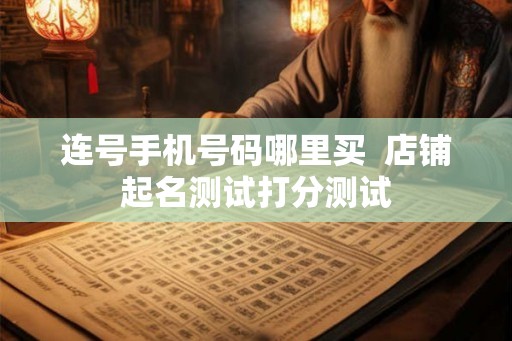 连号手机号码哪里买  店铺起名测试打分测试