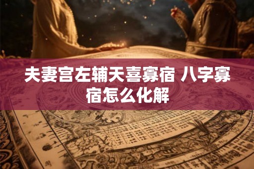 夫妻宫左辅天喜寡宿 八字寡宿怎么化解
