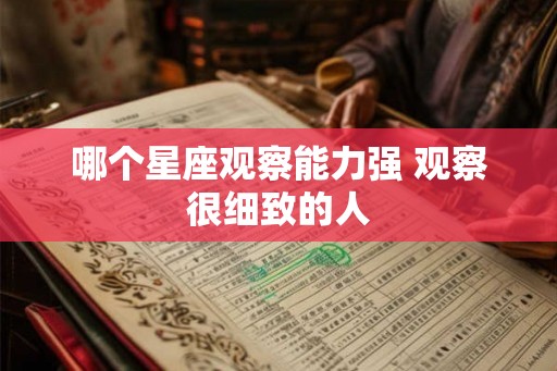 哪个星座观察能力强 观察很细致的人