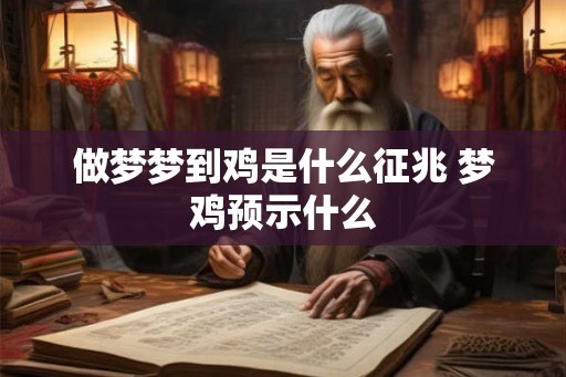 做梦梦到鸡是什么征兆 梦鸡预示什么 做梦梦到鸡是什么征兆 梦鸡预示什么