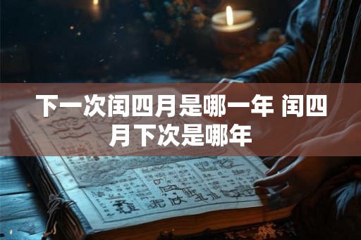 下一次闰四月是哪一年 闰四月下次是哪年