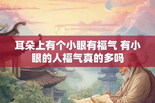 耳朵上有个小眼有福气 有小眼的人福气真的多吗