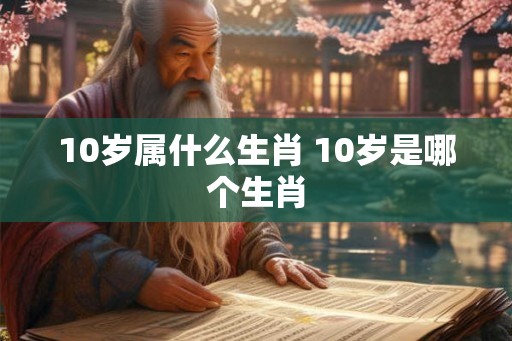 10岁属什么生肖 10岁是哪个生肖
