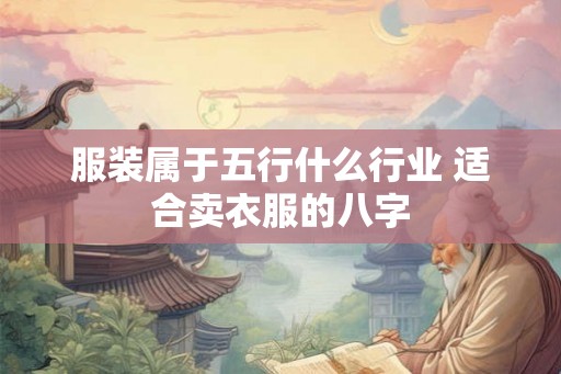 服装属于五行什么行业 适合卖衣服的八字