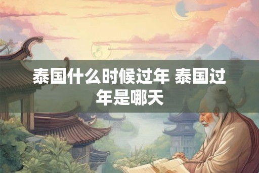 泰国什么时候过年 泰国过年是哪天
