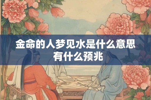 金命的人梦见水是什么意思  有什么预兆