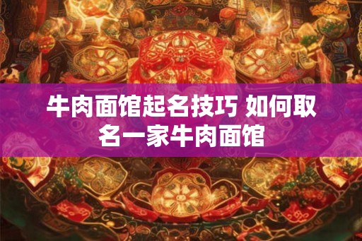 牛肉面馆起名技巧 如何取名一家牛肉面馆