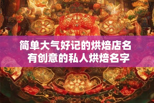 简单大气好记的烘焙店名  有创意的私人烘焙名字