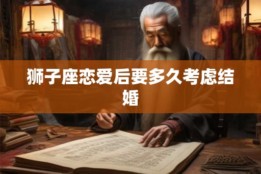 狮子座恋爱后要多久考虑结婚