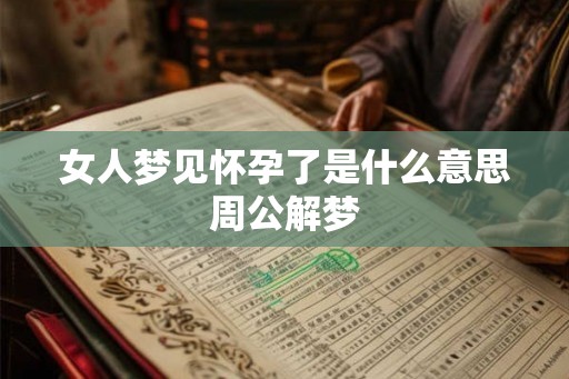 女人梦见怀孕了是什么意思周公解梦
