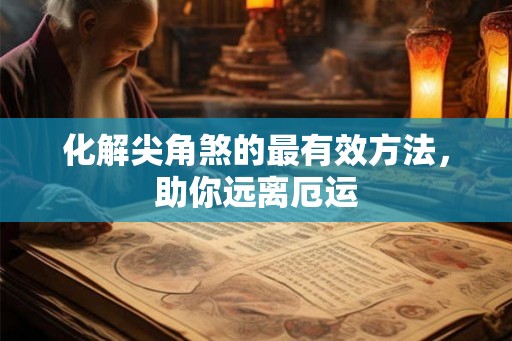 化解尖角煞的最有效方法，助你远离厄运