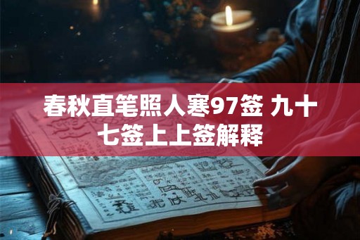 春秋直笔照人寒97签 九十七签上上签解释 春秋直笔照人寒97签 九十七签上上签解释