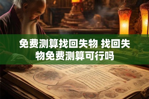免费测算找回失物 找回失物免费测算可行吗