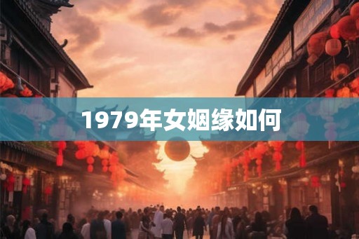 1979年女姻缘如何 1979年女姻缘如何