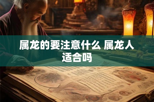 属龙的要注意什么 属龙人适合吗