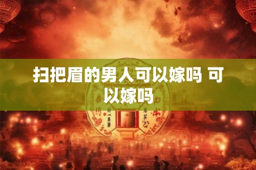 扫把眉的男人可以嫁吗 可以嫁吗