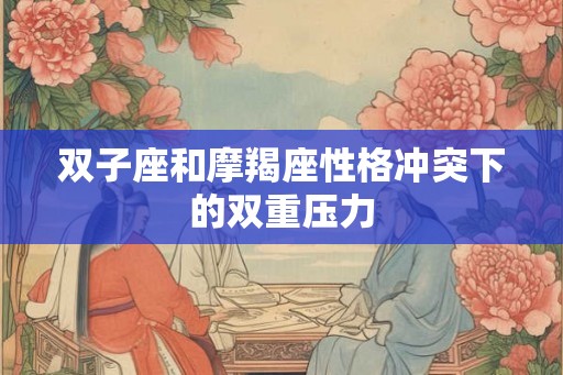 双子座和摩羯座性格冲突下的双重压力
