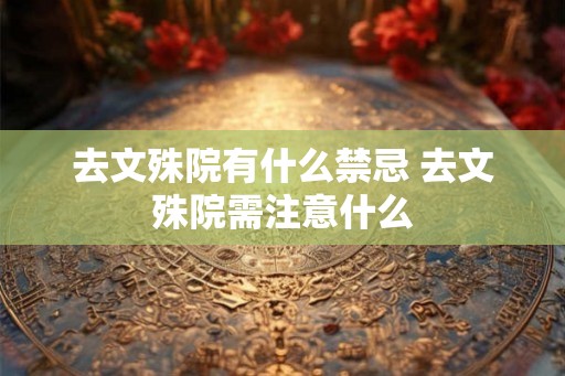 去文殊院有什么禁忌 去文殊院需注意什么