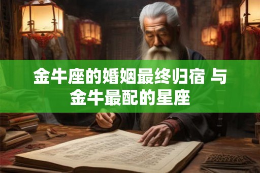 金牛座的婚姻最终归宿 与金牛最配的星座