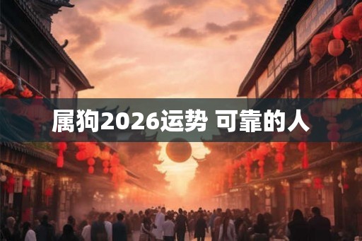 属狗2026运势 可靠的人