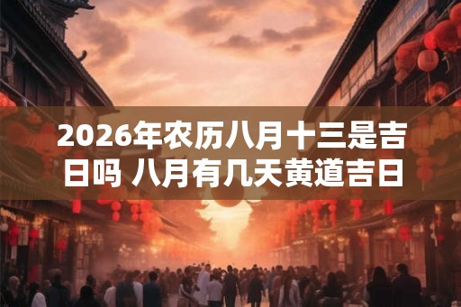 2026年农历八月十三是吉日吗 八月有几天黄道吉日