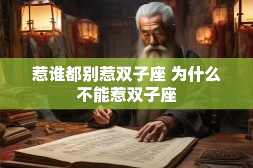 惹谁都别惹双子座 为什么不能惹双子座 惹谁都别惹双子座 为什么不能惹双子座