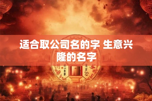 适合取公司名的字 生意兴隆的名字