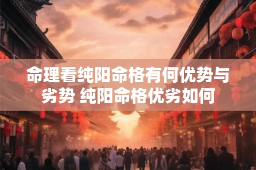 命理看纯阳命格有何优势与劣势 纯阳命格优劣如何
