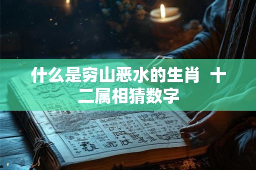 什么是穷山恶水的生肖  十二属相猜数字