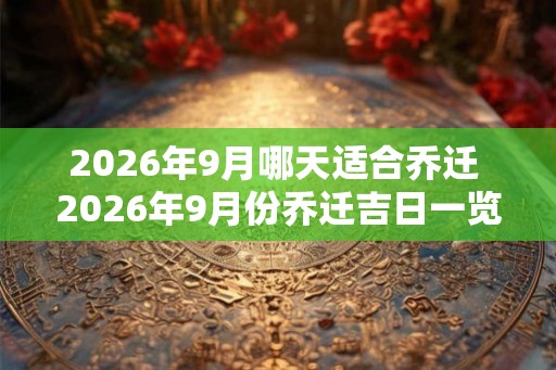 2026年9月哪天适合乔迁 2026年9月份乔迁吉日一览表