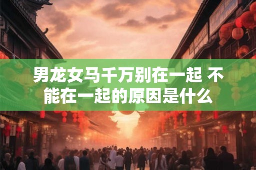 男龙女马千万别在一起 不能在一起的原因是什么