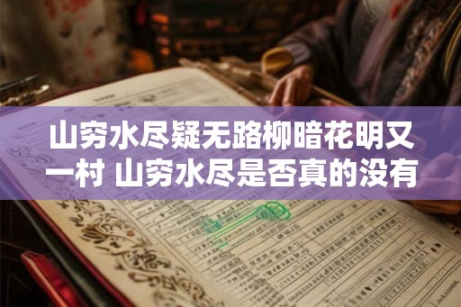 山穷水尽疑无路柳暗花明又一村 山穷水尽是否真的没有路可走