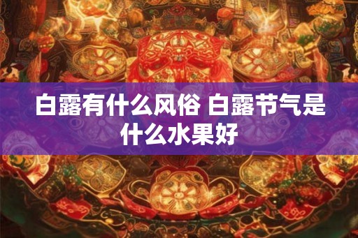 白露有什么风俗 白露节气是什么水果好