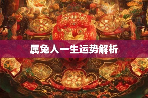 属兔人一生运势解析 属兔人一生运势解析