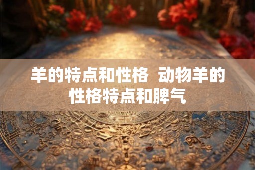 羊的特点和性格  动物羊的性格特点和脾气