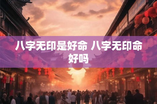 八字无印是好命 八字无印命好吗