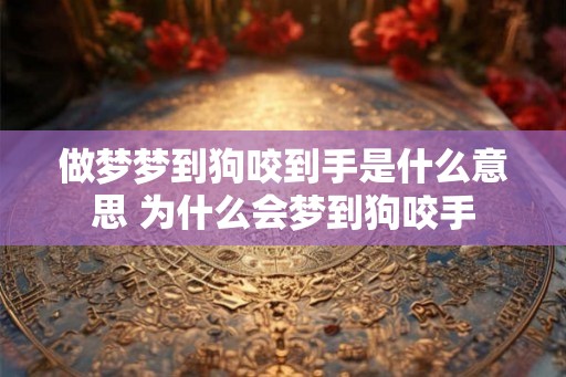 做梦梦到狗咬到手是什么意思 为什么会梦到狗咬手
