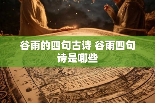 谷雨的四句古诗 谷雨四句诗是哪些