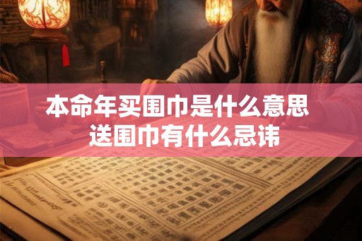 本命年买围巾是什么意思  送围巾有什么忌讳