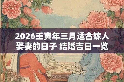 2026壬寅年三月适合嫁人娶妻的日子 结婚吉日一览
