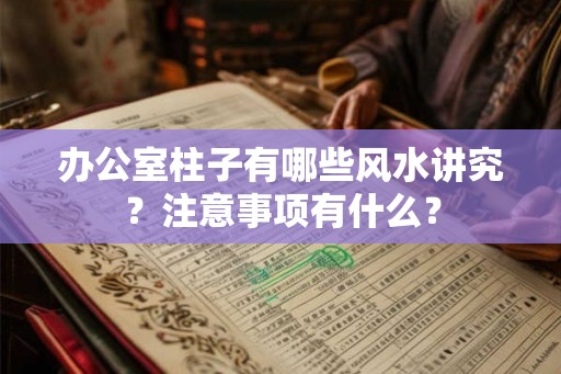 办公室柱子有哪些风水讲究?注意事项有什么? 办公室柱子有哪些风水讲究?注意事项有什么?