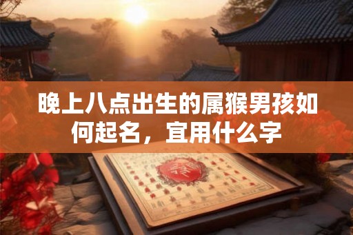 晚上八点出生的属猴男孩如何起名，宜用什么字