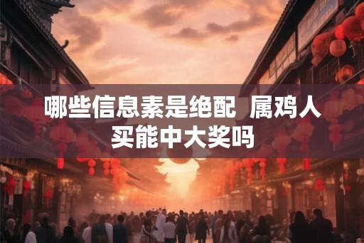 哪些信息素是绝配  属鸡人买能中大奖吗