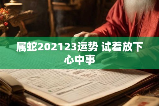 属蛇202123运势 试着放下心中事