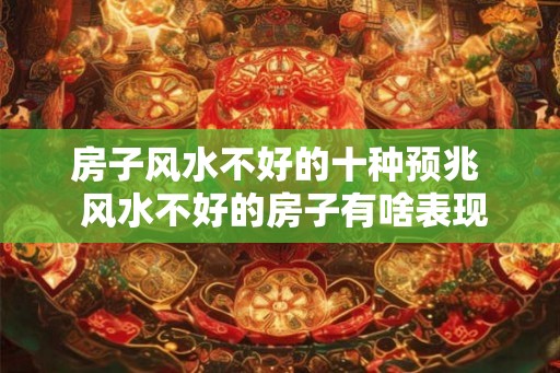 房子风水不好的十种预兆  风水不好的房子有啥表现