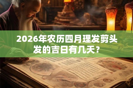 2026年农历四月理发剪头发的吉日有几天？