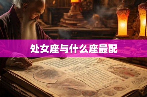 处女座与什么座最配 处女座与什么座最配