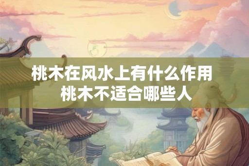 桃木在风水上有什么作用 桃木不适合哪些人 桃木在风水上有什么作用 桃木不适合哪些人